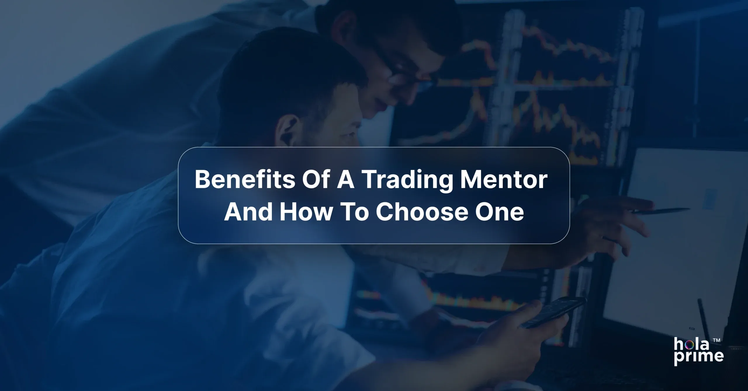 Banner image with two traders analyzing charts on multiple monitors. Overlaid text reads: ‘Benefits Of A Trading Mentor And How To Choose One.’ The Hola Prime logo appears in the bottom right corner.