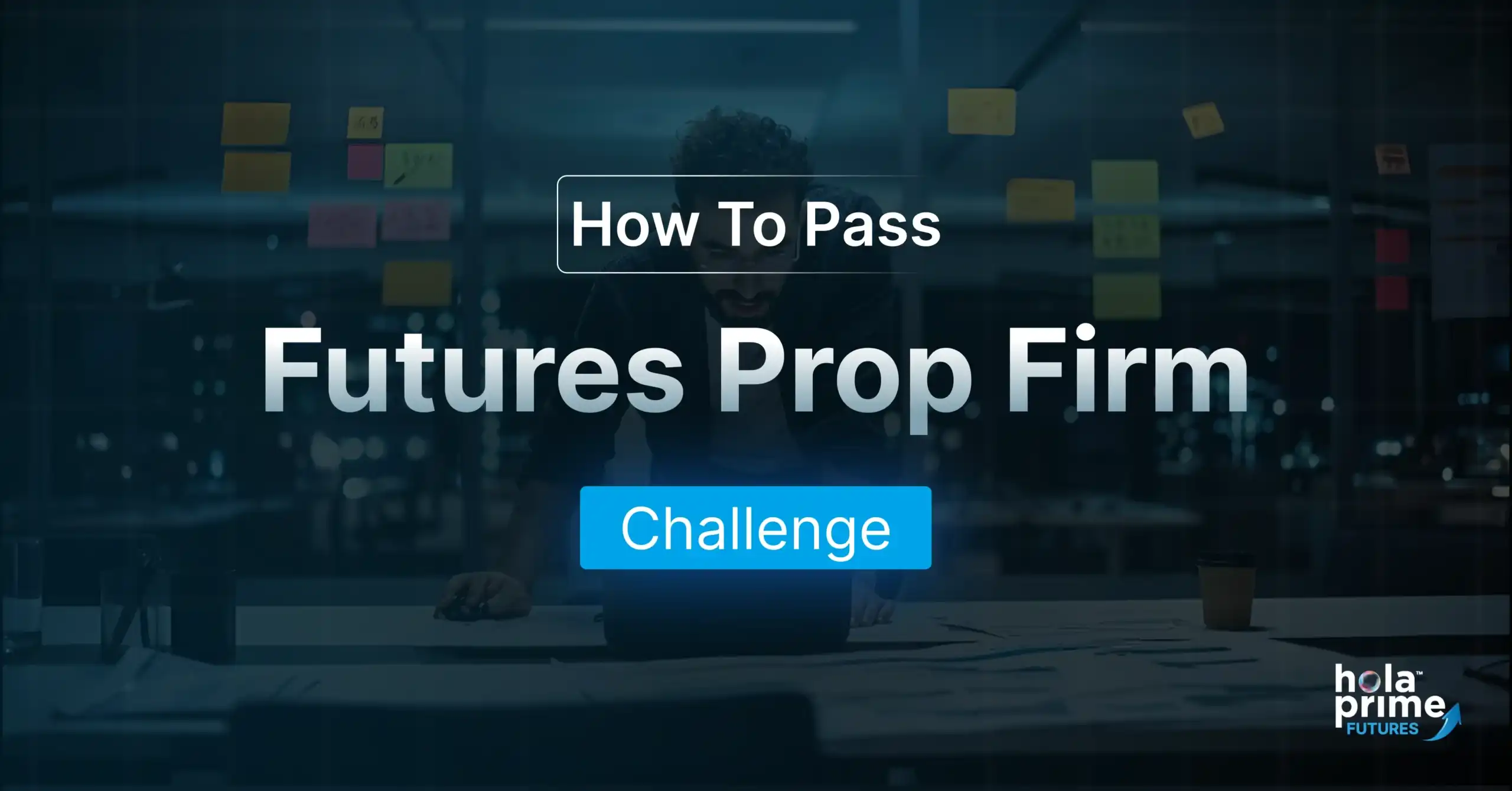 A promotional graphic with the text “How To Pass Futures Prop Firm Challenge” prominently displayed over a blurred background of a man working late in an office, leaning over a laptop. Sticky notes are visible on the glass wall behind him. The word