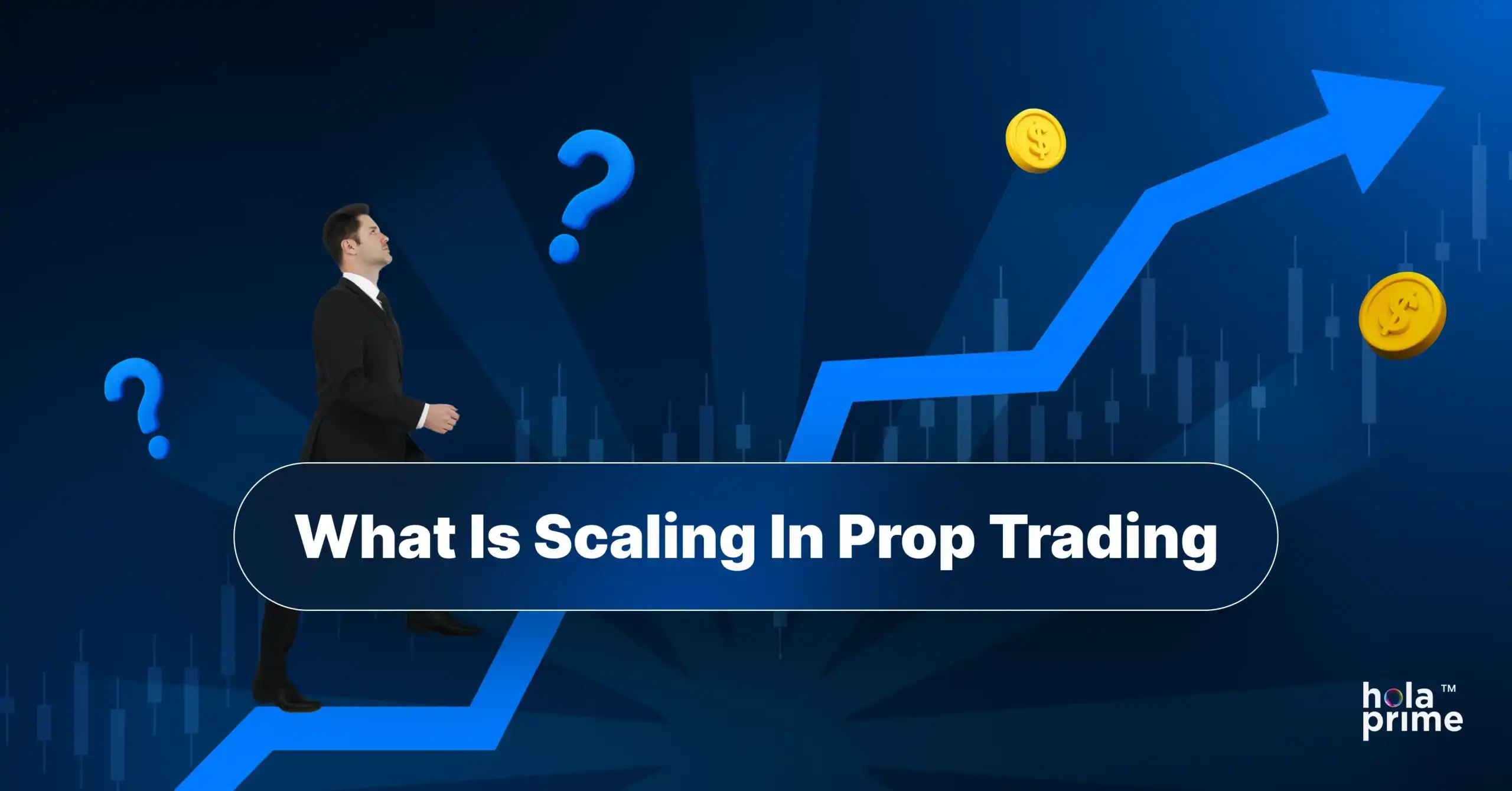 A trader in a suit walks upward on a rising blue arrow representing growth, with candlestick chart patterns in the background. Surrounding him are floating dollar coins and question marks, symbolizing curiosity and profit. In the center is a bold label that reads “What Is Scaling In Prop Trading.” Hola Prime logo is visible in the bottom-right corner.
